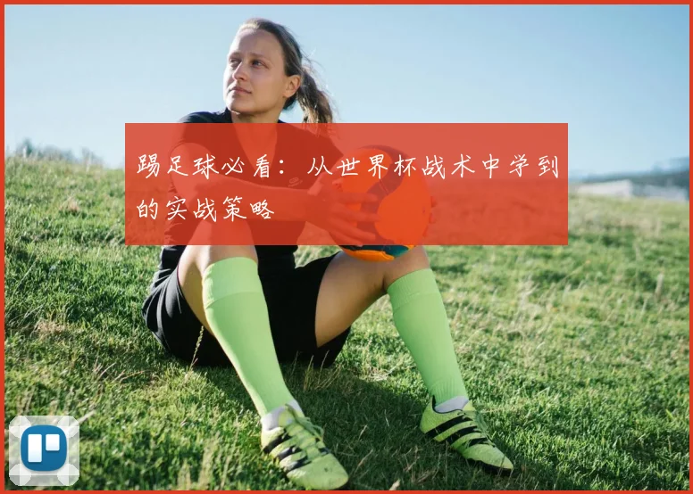踢足球必看：从世界杯战术中学到的实战策略