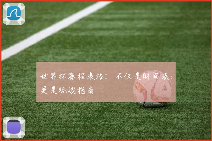 世界杯赛程表格：不仅是时间表，更是观战指南