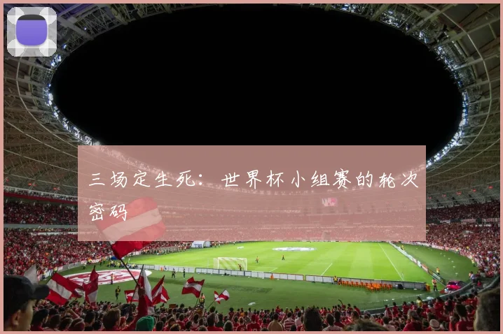 三场定生死：世界杯小组赛的轮次密码